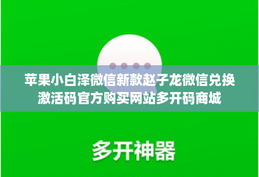 苹果小白泽微信新款赵子龙微信兑换激活码官方购买网站多开码商城