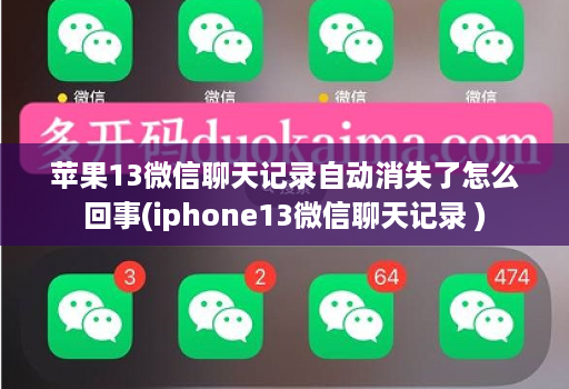 苹果13微信聊天记录自动消失了怎么回事(iphone13微信聊天记录 )