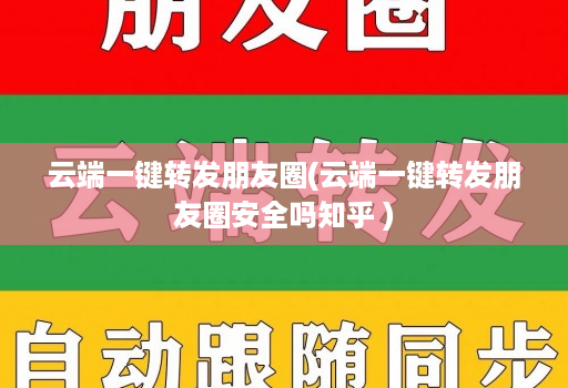 <strong>云端一键转发</strong>朋友圈(<strong>云端一键转发</strong>朋友圈安全吗知乎 )