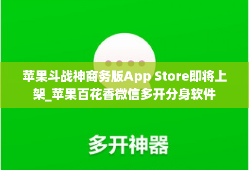 苹果斗战神商务版App Store即将上架_苹果百花香微信多开分身软件