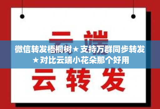 微信转发梧桐树★支持万群同步转发★对比云端小花朵那个好用