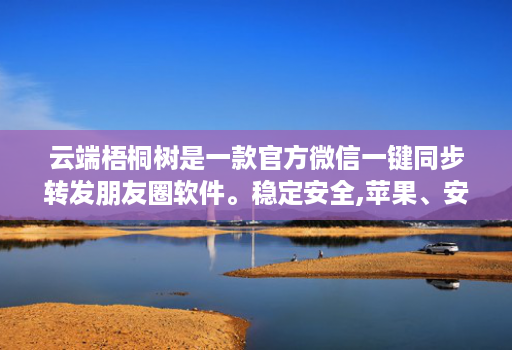 云端梧桐树是一款官方微信一键同步转发朋友圈软件。稳定安全,苹果、安卓、华为手机通用