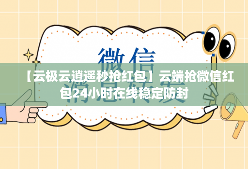 【云极云逍遥秒抢红包】云端抢微信红包24小时在线稳定防封