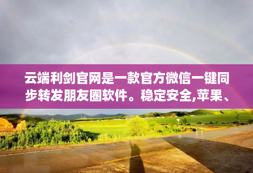 云端利剑官网是一款官方微信一键同步转发朋友圈软件。稳定安全,苹果、安卓、华为手机通用