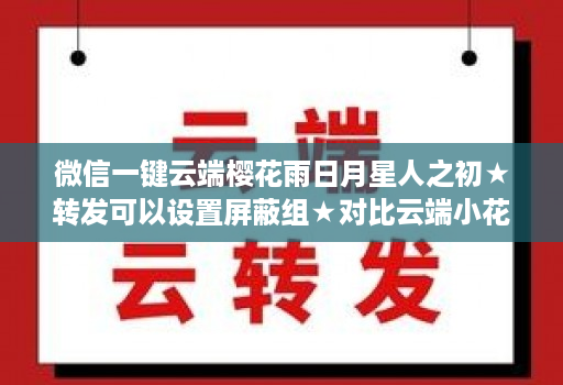 微信一键云端樱花雨日月星人之初★转发可以设置屏蔽组★对比云端小花朵那个好用