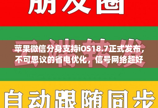 苹果微信分身支持iOS18.7正式发布，不可思议的省电优化，信号网络超好