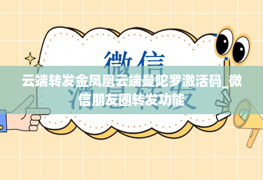 云端转发金凤凰云端曼陀罗激活码_微信朋友圈转发功能