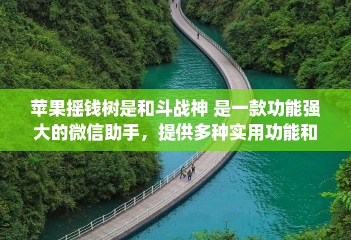 苹果摇钱树是和斗战神 是一款功能强大的微信助手，提供多种实用功能和便捷操作