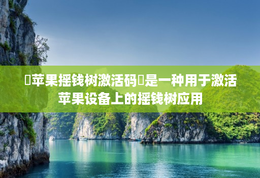 ‌苹果摇钱树激活码‌是一种用于激活苹果设备上的摇钱树应用