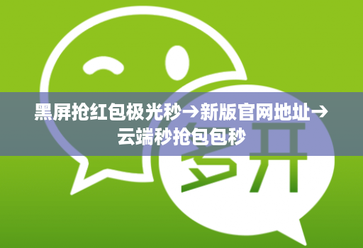 黑屏抢红包极光秒→新版官网地址→云端秒抢包包秒