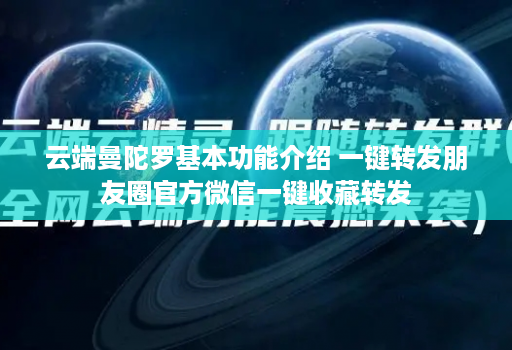 云端曼陀罗基本功能介绍 一键转发朋友圈官方微信一键收藏转发