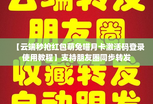 【云端秒抢红包萌兔喵月卡激活码登录使用教程】支持朋友圈同步转发