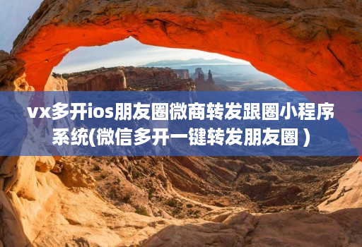 vx多开ios朋友圈微商转发跟圈小程序系统(微信多开一键转发朋友圈 )