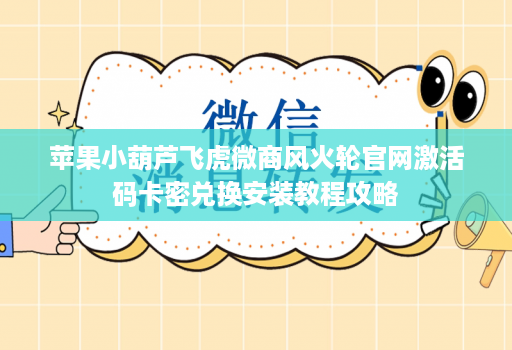 苹果小葫芦飞虎微商风火轮官网激活码卡密兑换安装教程攻略