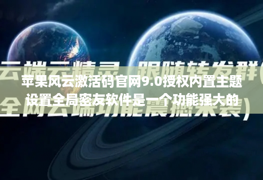 苹果风云激活码官网9.0授权内置主题设置全局密友软件是一个功能强大的软件