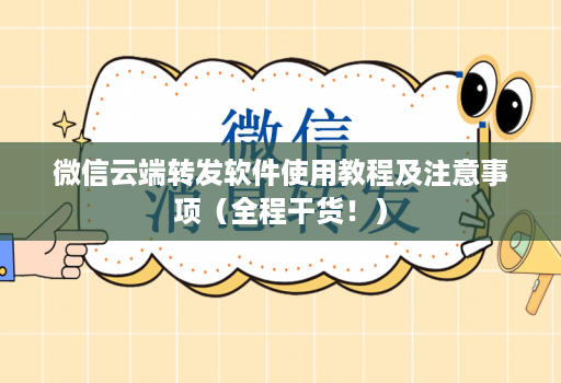 微信云端转发软件使用教程及注意事项（全程干货！）