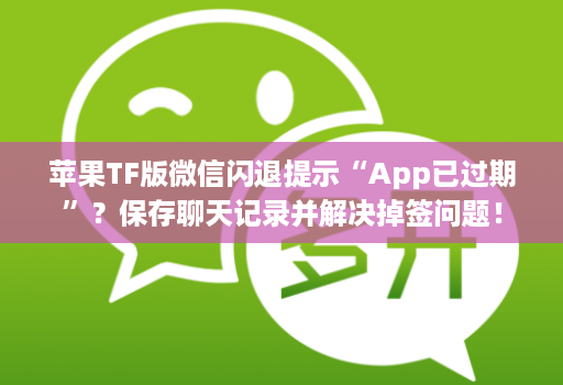 苹果TF版微信闪退提示“App已过期”？保存聊天记录并解决掉签问题！