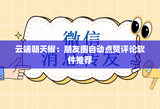 云端朝天椒：朋友圈自动点赞评论软件推荐