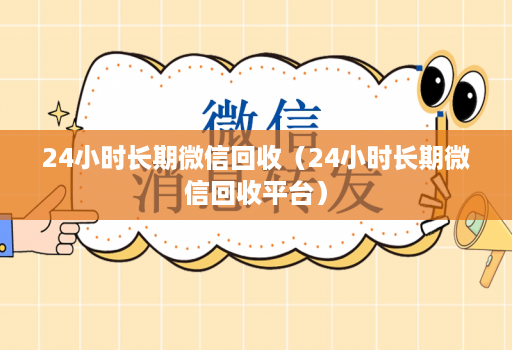 24小时长期微信回收（24小时长期微信回收平台）