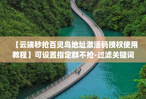 【云端秒抢百灵鸟地址激活码授权使用教程】可设置指定群不抢-过滤关键词