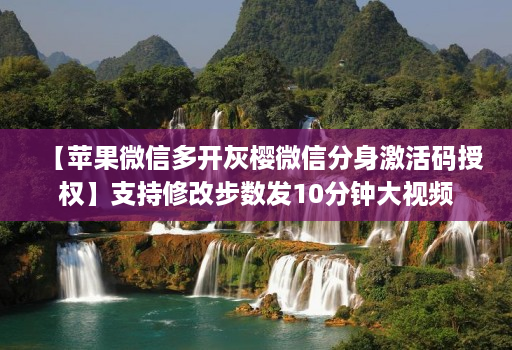 【苹果微信多开灰樱微信分身激活码授权】支持修改步数发10分钟大视频