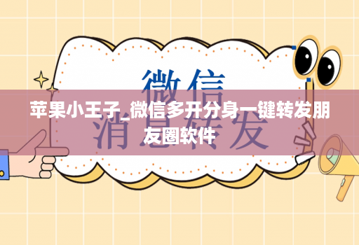 苹果小王子_微信多开分身一键转发朋友圈软件